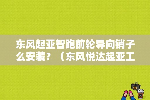 东风起亚智跑前轮导向销子么安装？（东风悦达起亚工作服）-图1