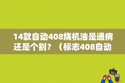 14款自动408烧机油是通病还是个别？（标志408自动挡通病故障）-图2