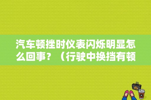汽车顿挫时仪表闪烁明显怎么回事？（行驶中换挡有顿挫感故障灯闪）-图1