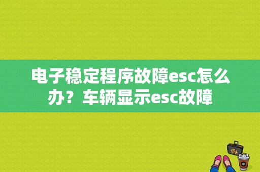 电子稳定程序故障esc怎么办？车辆显示esc故障-图1