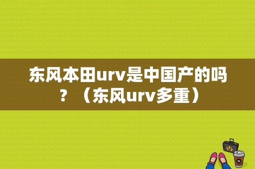 东风本田urv是中国产的吗？（东风urv多重）-图1