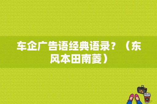 车企广告语经典语录？（东风本田南菱）-图1