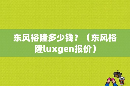 东风裕隆多少钱？（东风裕隆luxgen报价）-图1