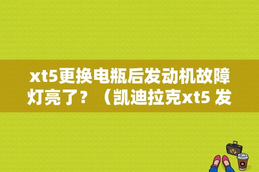 xt5更换电瓶后发动机故障灯亮了？（凯迪拉克xt5 发动机故障灯）-图1