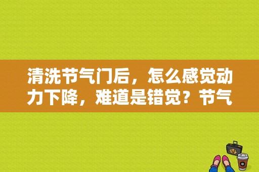 清洗节气门后，怎么感觉动力下降，难道是错觉？节气门清洗后汽车故障-图1
