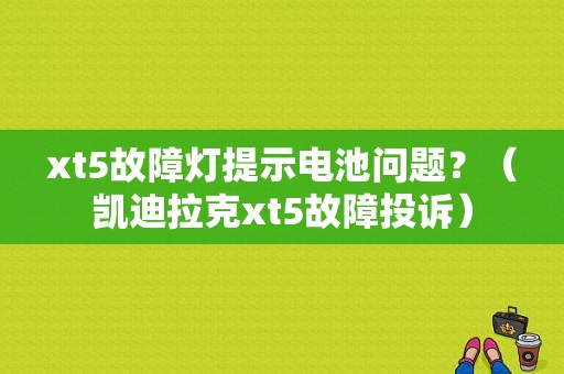 xt5故障灯提示电池问题？（凯迪拉克xt5故障投诉）-图1