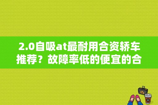 2.0自吸at最耐用合资轿车推荐？故障率低的便宜的合资SUV-图2