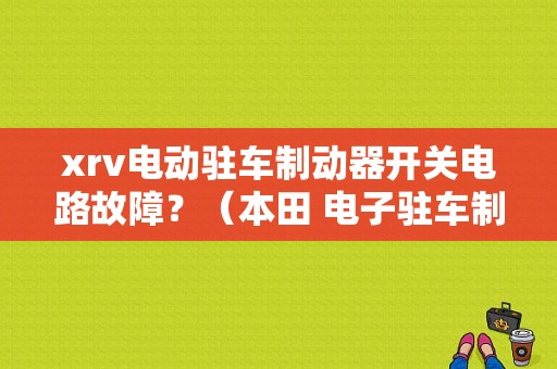 xrv电动驻车制动器开关电路故障？（本田 电子驻车制动开关电路故障）-图1