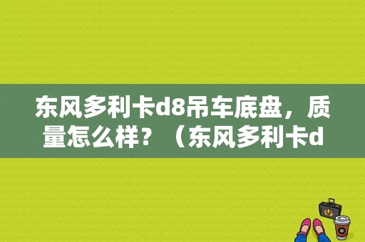东风多利卡d8吊车底盘，质量怎么样？（东风多利卡d8怎么样）-图1