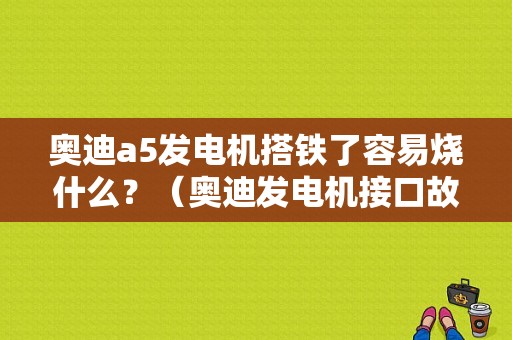 奥迪a5发电机搭铁了容易烧什么？（奥迪发电机接口故障）-图1