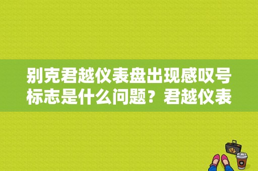 别克君越仪表盘出现感叹号标志是什么问题？君越仪表图标故障代码-图1