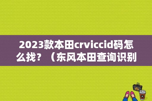 2023款本田crviccid码怎么找？（东风本田查询识别号）-图1