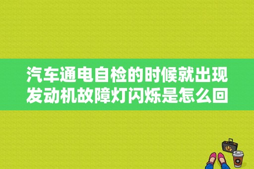 汽车通电自检的时候就出现发动机故障灯闪烁是怎么回事？（发动机寻找故障的一般方法）-图1