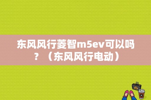 东风风行菱智m5ev可以吗？（东风风行电动）-图1