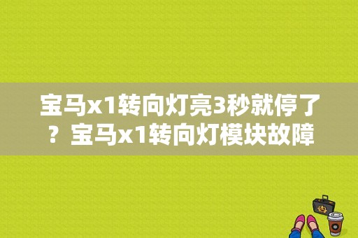 宝马x1转向灯亮3秒就停了？宝马x1转向灯模块故障-图1
