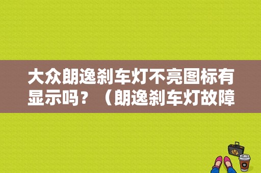 大众朗逸刹车灯不亮图标有显示吗？（朗逸刹车灯故障灯图标）-图1
