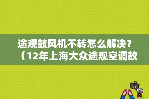 途观鼓风机不转怎么解决？（12年上海大众途观空调故障）-图1