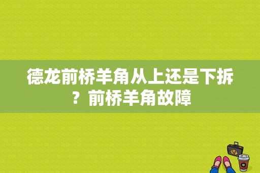 德龙前桥羊角从上还是下拆？前桥羊角故障-图1