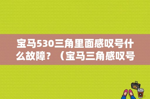 宝马530三角里面感叹号什么故障？（宝马三角感叹号 传动系统故障）