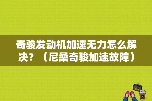 奇骏发动机加速无力怎么解决？（尼桑奇骏加速故障）-图1