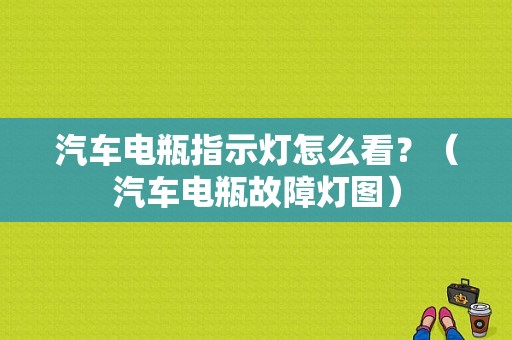 汽车电瓶指示灯怎么看？（汽车电瓶故障灯图）-图1