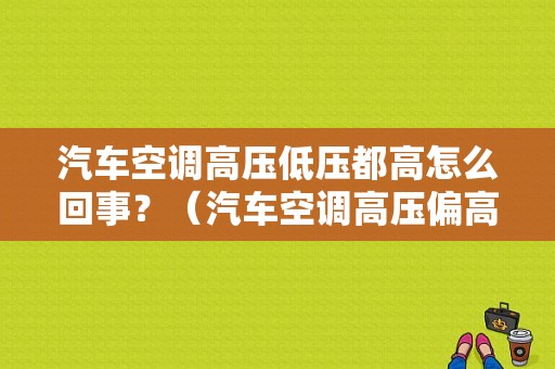 汽车空调高压低压都高怎么回事？（汽车空调高压偏高什么故障）-图1
