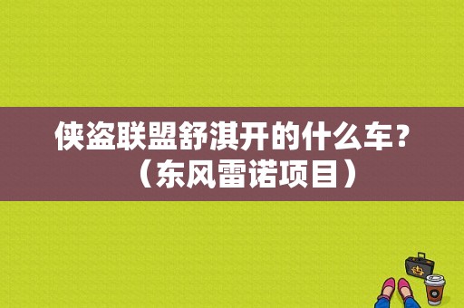 侠盗联盟舒淇开的什么车？（东风雷诺项目）-图1