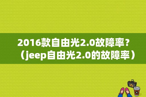 2016款自由光2.0故障率？（jeep自由光2.0的故障率）-图1