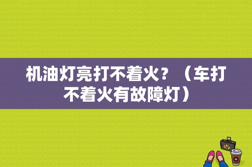 机油灯亮打不着火？（车打不着火有故障灯）-图1