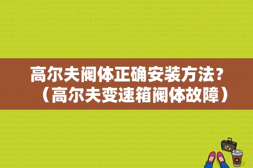 高尔夫阀体正确安装方法？（高尔夫变速箱阀体故障）-图1