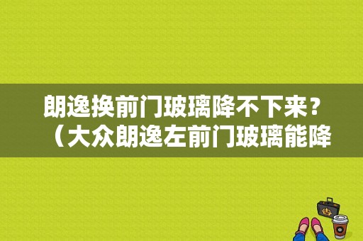 朗逸换前门玻璃降不下来？（大众朗逸左前门玻璃能降不能升故障）-图1