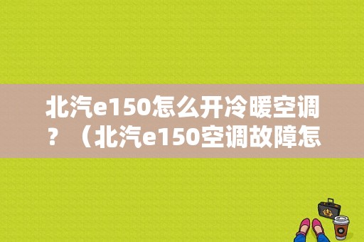 北汽e150怎么开冷暖空调？（北汽e150空调故障怎么）-图1