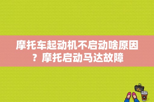摩托车起动机不启动啥原因？摩托启动马达故障-图1