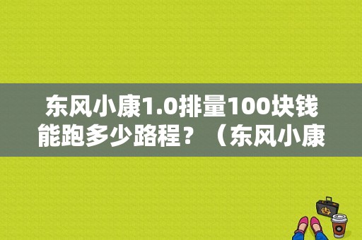 东风小康1.0排量100块钱能跑多少路程？（东风小康1.0）-图1