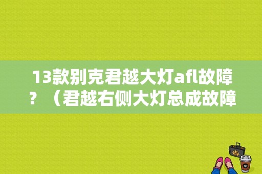 13款别克君越大灯afl故障？（君越右侧大灯总成故障）-图1