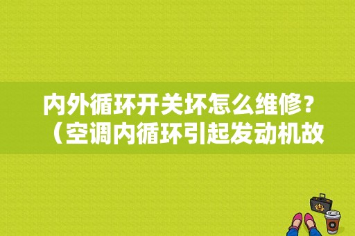内外循环开关坏怎么维修？（空调内循环引起发动机故障）-图1