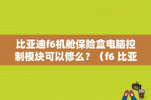 比亚迪f6机舱保险盒电脑控制模块可以修么？（f6 比亚迪空调分区故障）-图1