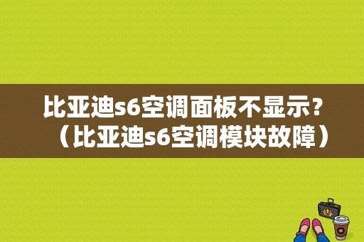 比亚迪s6空调面板不显示？（比亚迪s6空调模块故障）-图1