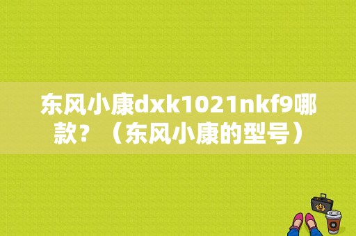 东风小康dxk1021nkf9哪款？（东风小康的型号）-图1