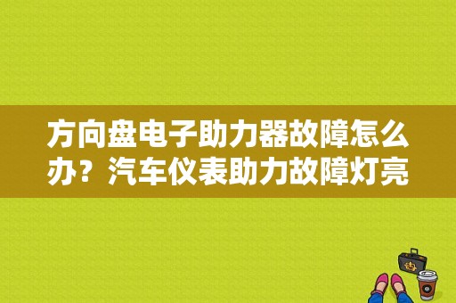 方向盘电子助力器故障怎么办？汽车仪表助力故障灯亮没助力-图1