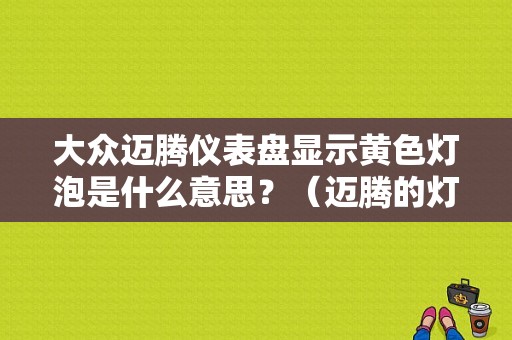 大众迈腾仪表盘显示黄色灯泡是什么意思？（迈腾的灯故障类型）-图1