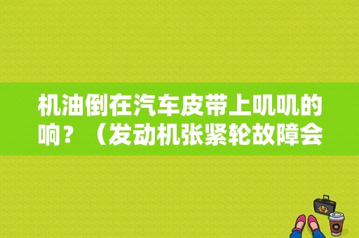 机油倒在汽车皮带上叽叽的响？（发动机张紧轮故障会机油报警吗）-图1