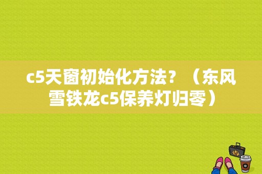 c5天窗初始化方法？（东风雪铁龙c5保养灯归零）-图1