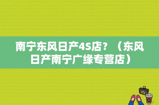 南宁东风日产4S店？（东风日产南宁广缘专营店）-图1