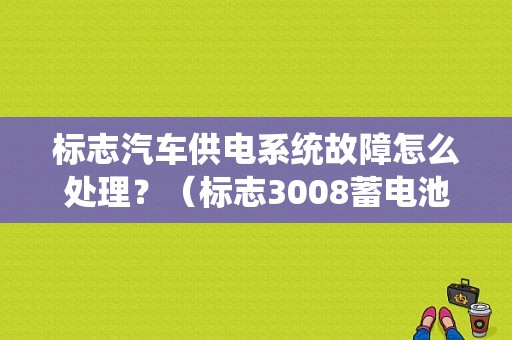 标志汽车供电系统故障怎么处理？（标志3008蓄电池或供电系统故障）-图1