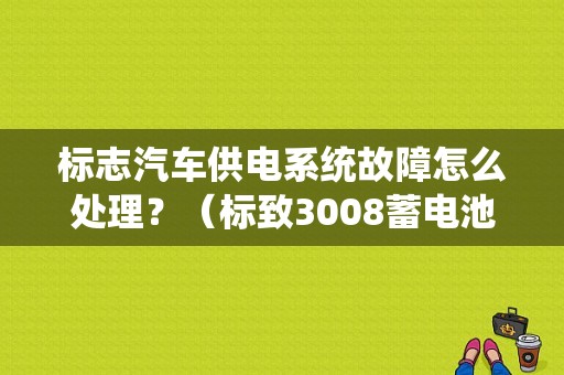 标志汽车供电系统故障怎么处理？（标致3008蓄电池或供电系统故障）-图1