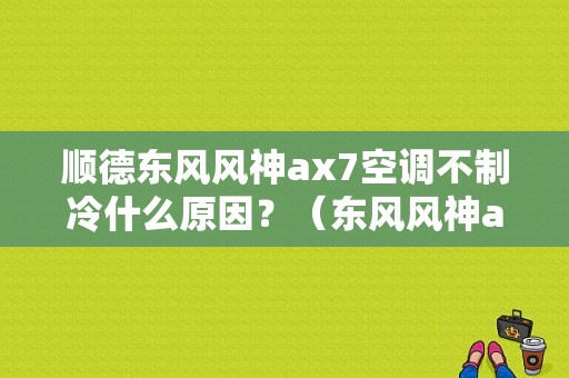 顺德东风风神ax7空调不制冷什么原因？（东风风神ax7空调不制冷）-图1
