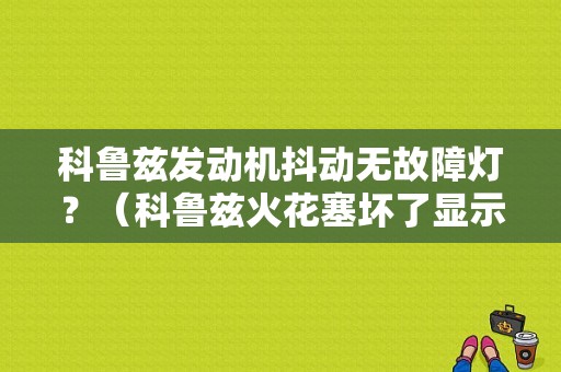 科鲁兹发动机抖动无故障灯？（科鲁兹火花塞坏了显示故障灯吗）-图1