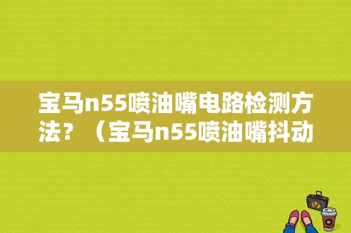 宝马n55喷油嘴电路检测方法？（宝马n55喷油嘴抖动故障）-图1