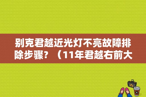 别克君越近光灯不亮故障排除步骤？（11年君越右前大灯故障）-图1